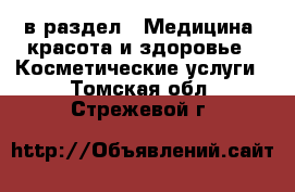  в раздел : Медицина, красота и здоровье » Косметические услуги . Томская обл.,Стрежевой г.